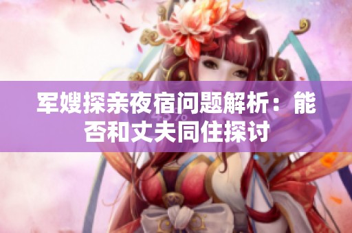 军嫂探亲夜宿问题解析：能否和丈夫同住探讨
