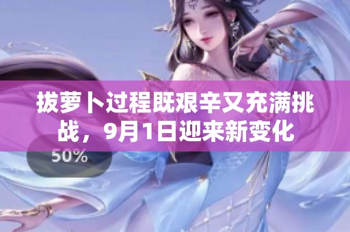 拔萝卜过程既艰辛又充满挑战，9月1日迎来新变化