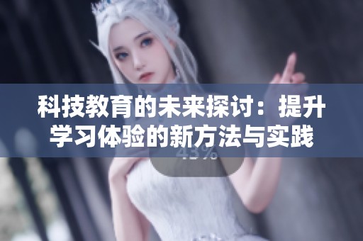 科技教育的未来探讨：提升学习体验的新方法与实践