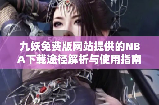 九妖免费版网站提供的NBA下载途径解析与使用指南