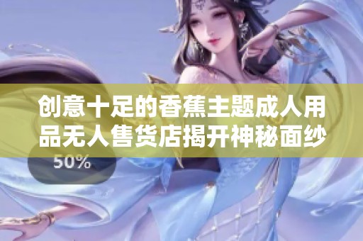 创意十足的香蕉主题成人用品无人售货店揭开神秘面纱