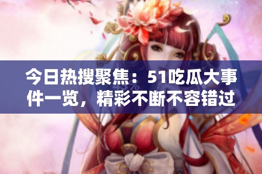 今日热搜聚焦：51吃瓜大事件一览，精彩不断不容错过