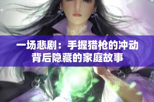 一场悲剧：手握猎枪的冲动背后隐藏的家庭故事