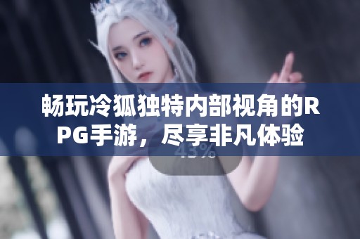 畅玩冷狐独特内部视角的RPG手游，尽享非凡体验