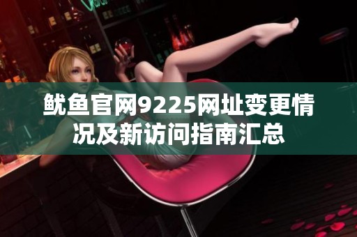 鱿鱼官网9225网址变更情况及新访问指南汇总