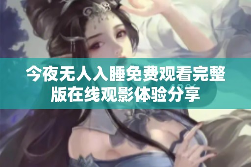 今夜无人入睡免费观看完整版在线观影体验分享