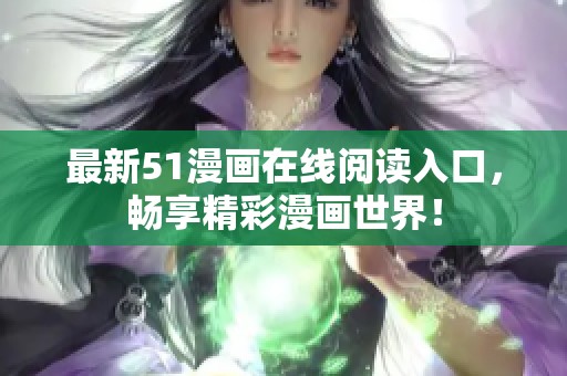 最新51漫画在线阅读入口，畅享精彩漫画世界！