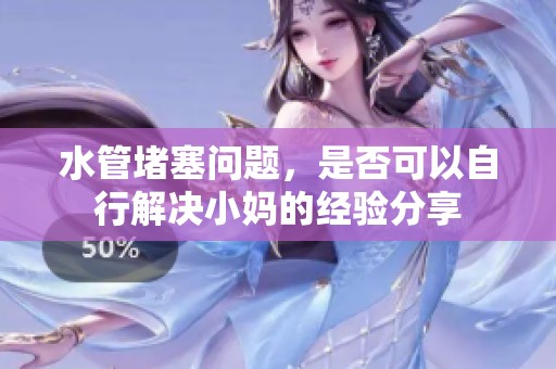 水管堵塞问题，是否可以自行解决小妈的经验分享