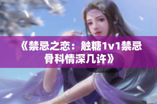 《禁忌之恋：触糖1v1禁忌骨科情深几许》