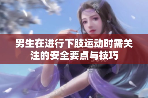 男生在进行下肢运动时需关注的安全要点与技巧