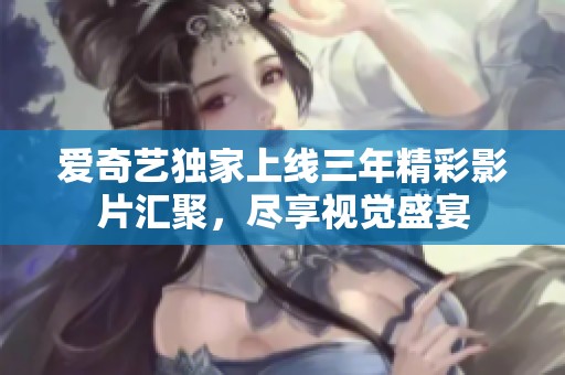 爱奇艺独家上线三年精彩影片汇聚，尽享视觉盛宴