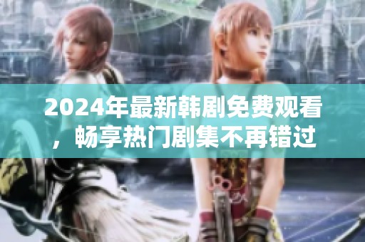 2024年最新韩剧免费观看，畅享热门剧集不再错过