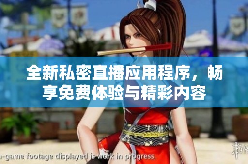 全新私密直播应用程序，畅享免费体验与精彩内容
