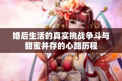 婚后生活的真实挑战争斗与甜蜜并存的心路历程