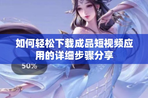 如何轻松下载成品短视频应用的详细步骤分享
