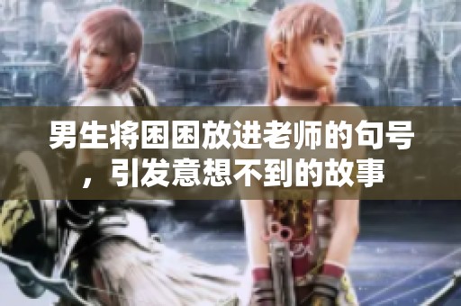 男生将困困放进老师的句号，引发意想不到的故事