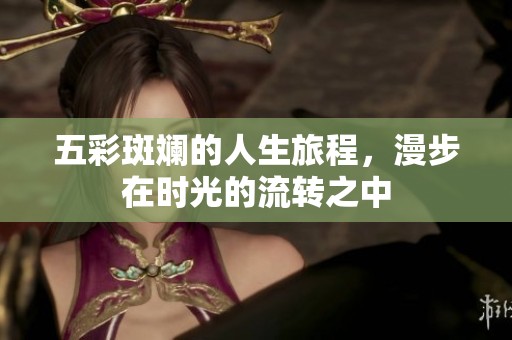 五彩斑斓的人生旅程，漫步在时光的流转之中