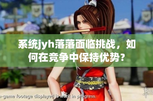 系统jyh落落面临挑战，如何在竞争中保持优势？
