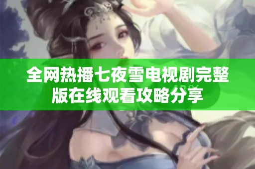 全网热播七夜雪电视剧完整版在线观看攻略分享