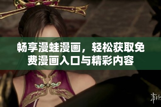 畅享漫蛙漫画，轻松获取免费漫画入口与精彩内容