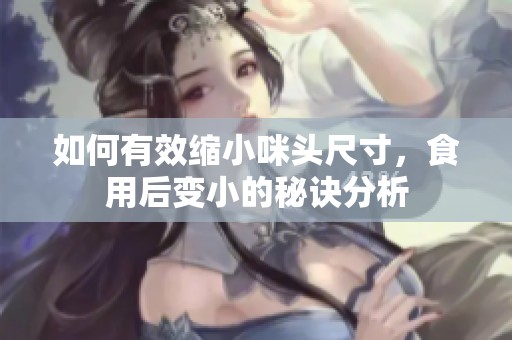 如何有效缩小咪头尺寸，食用后变小的秘诀分析