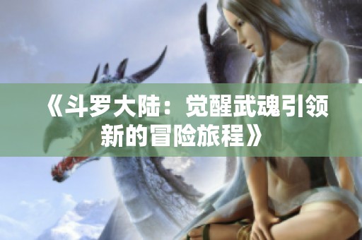《斗罗大陆：觉醒武魂引领新的冒险旅程》