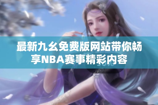 最新九幺免费版网站带你畅享NBA赛事精彩内容