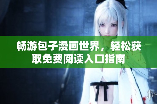 畅游包子漫画世界，轻松获取免费阅读入口指南