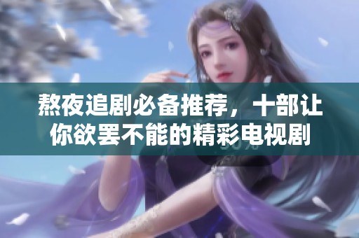 熬夜追剧必备推荐，十部让你欲罢不能的精彩电视剧