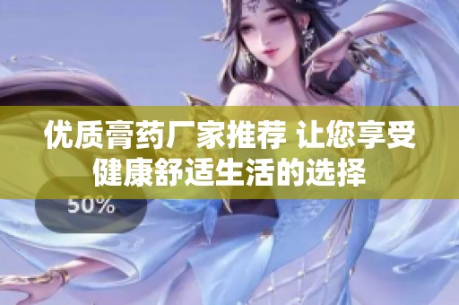优质膏药厂家推荐 让您享受健康舒适生活的选择