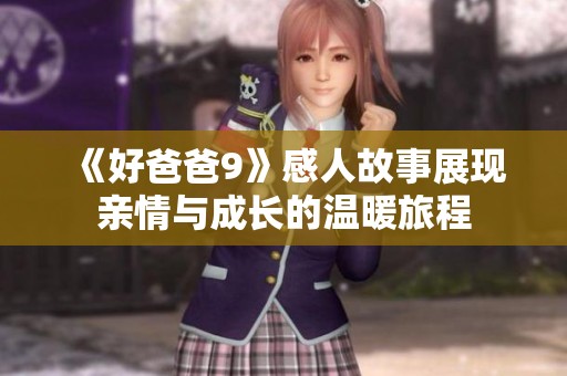《好爸爸9》感人故事展现亲情与成长的温暖旅程