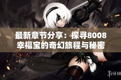 最新章节分享：探寻8008幸福宝的奇幻旅程与秘密