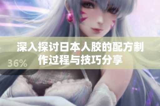 深入探讨日本人胶的配方制作过程与技巧分享