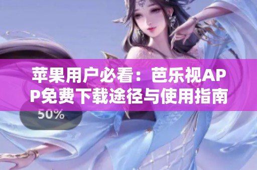 苹果用户必看：芭乐视APP免费下载途径与使用指南