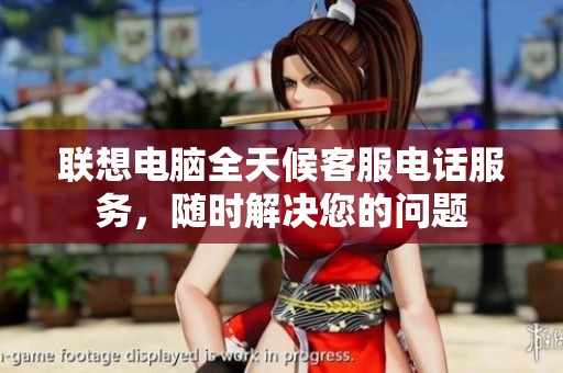 联想电脑全天候客服电话服务，随时解决您的问题
