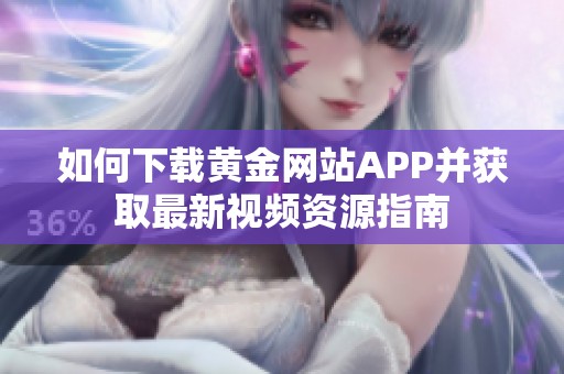 如何下载黄金网站APP并获取最新视频资源指南