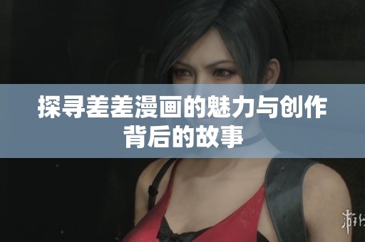 探寻差差漫画的魅力与创作背后的故事