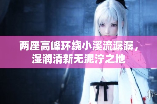两座高峰环绕小溪流潺潺，湿润清新无泥泞之地