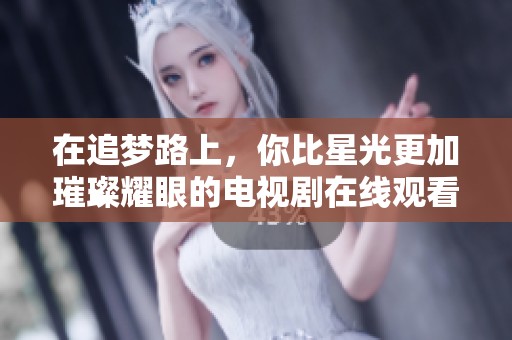 在追梦路上，你比星光更加璀璨耀眼的电视剧在线观看