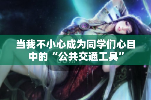 当我不小心成为同学们心目中的“公共交通工具”