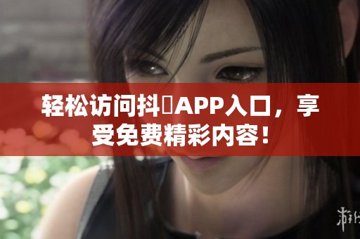 轻松访问抖抈APP入口，享受免费精彩内容！