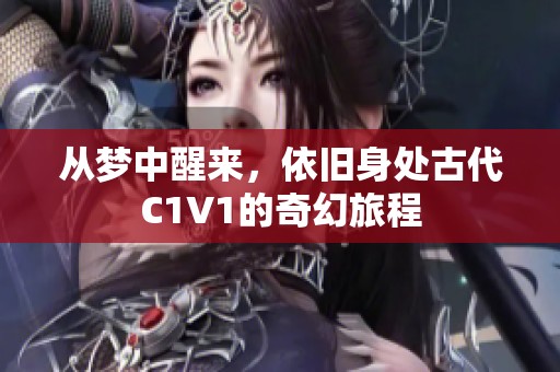从梦中醒来，依旧身处古代C1V1的奇幻旅程