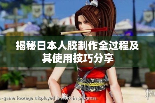 揭秘日本人胶制作全过程及其使用技巧分享