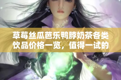 草莓丝瓜芭乐鸭脖奶茶各类饮品价格一览，值得一试的美味选择