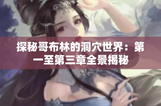 探秘哥布林的洞穴世界：第一至第三章全景揭秘