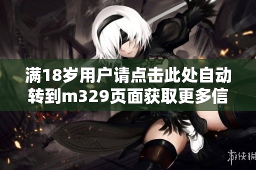 满18岁用户请点击此处自动转到m329页面获取更多信息