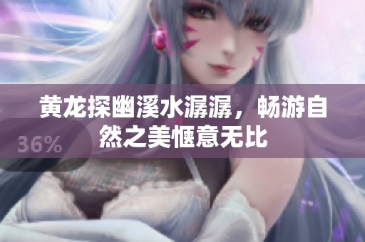 黄龙探幽溪水潺潺，畅游自然之美惬意无比