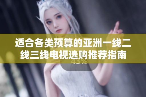 适合各类预算的亚洲一线二线三线电视选购推荐指南