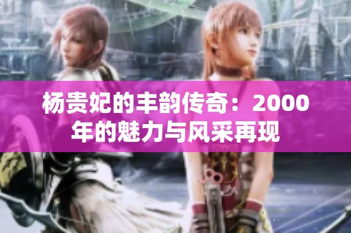 杨贵妃的丰韵传奇：2000年的魅力与风采再现