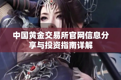 中国黄金交易所官网信息分享与投资指南详解